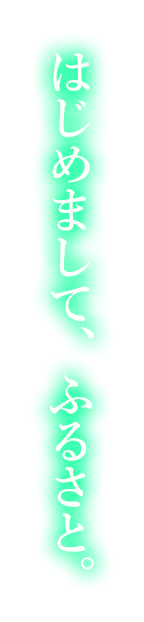 はじめまして、ふるさと